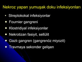 Nekroz yapan yumuşak doku infeksiyonları Streptokokal infeksiyonlar Fournier gangreni Klostridiyal infeksiyonlar Nekrotizan fasiyit, sellülit  Gazlı gangren (gangrenöz miyozit) Travmaya sekonder gelişen  