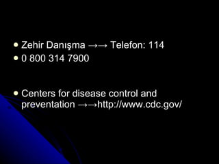 Zehir Danışma  ->->  T elefon: 114 0 800 314 7900    Centers for disease control and preventation  ->-> http://www.cdc.gov/ 