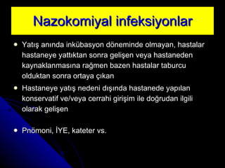 Na zokomiyal infeksiyonlar Yatış anında inkübasyon döneminde olmayan, hastalar hastaneye yattıktan sonra gelişen veya hastaneden kaynaklanmasına rağmen bazen hastalar taburcu olduktan sonra ortaya çıkan  Hastaneye yatış nedeni dışında hastanede yapılan konservatif ve/veya cerrahi girişim ile doğrudan ilgili olarak gelişen  Pnömoni, İYE, kateter vs. 