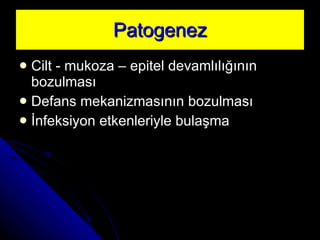 Patogenez Cilt - mukoza – epitel devamlılığının bozulması Defans mekanizmasının bozulması İnfeksiyon etkenleriyle bulaşma 