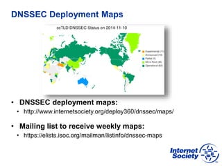 DNSSEC Deployment Maps
• DNSSEC deployment maps:
• http://www.internetsociety.org/deploy360/dnssec/maps/
• Mailing list to...