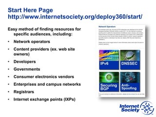 Start Here Page
http://www.internetsociety.org/deploy360/start/
Easy method of finding resources for
specific audiences, i...