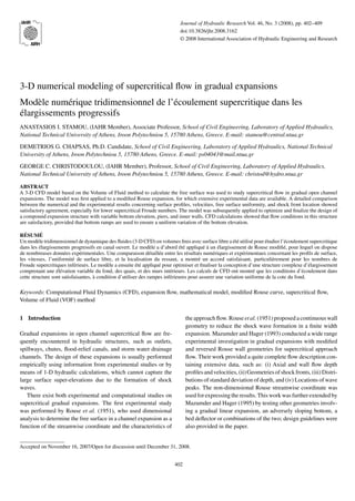 Journal of Hydraulic Research Vol. 46, No. 3 (2008), pp. 402–409
doi:10.3826/jhr.2008.3162
© 2008 International Association of Hydraulic Engineering and Research
3-D numerical modeling of supercritical ﬂow in gradual expansions
Modèle numérique tridimensionnel de l’écoulement supercritique dans les
élargissements progressifs
ANASTASIOS I. STAMOU, (IAHR Member), Associate Professor, School of Civil Engineering, Laboratory of Applied Hydraulics,
National Technical University of Athens, Iroon Polytechniou 5, 15780 Athens, Greece. E-mail: stamou@central.ntua.gr
DEMETRIOS G. CHAPSAS, Ph.D. Candidate, School of Civil Engineering, Laboratory of Applied Hydraulics, National Technical
University of Athens, Iroon Polytechniou 5, 15780 Athens, Greece. E-mail: ps04043@mail.ntua.gr
GEORGE C. CHRISTODOULOU, (IAHR Member), Professor, School of Civil Engineering, Laboratory of Applied Hydraulics,
National Technical University of Athens, Iroon Polytechniou 5, 15780 Athens, Greece. E-mail: christod@hydro.ntua.gr
ABSTRACT
A 3-D CFD model based on the Volume of Fluid method to calculate the free surface was used to study supercritical ﬂow in gradual open channel
expansions. The model was ﬁrst applied to a modiﬁed Rouse expansion, for which extensive experimental data are available. A detailed comparison
between the numerical and the experimental results concerning surface proﬁles, velocities, free surface uniformity, and shock front location showed
satisfactory agreement, especially for lower supercritical Froude numbers. The model was subsequently applied to optimize and ﬁnalize the design of
a compound expansion structure with variable bottom elevation, piers, and inner walls. CFD calculations showed that ﬂow conditions in this structure
are satisfactory, provided that bottom ramps are used to ensure a uniform variation of the bottom elevation.
RÉSUMÉ
Un modèle tridimensionnel de dynamique des ﬂuides (3-D CFD) en volumes ﬁnis avec surface libre a été utilisé pour étudier l’écoulement supercritique
dans les élargissements progressifs en canal ouvert. Le modèle a d’abord été appliqué à un élargissement de Rouse modiﬁé, pour lequel on dispose
de nombreuses données expérimentales. Une comparaison détaillée entre les résultats numériques et expérimentaux concernant les proﬁls de surface,
les vitesses, l’uniformité de surface libre, et la localisation du ressaut, a montré un accord satisfaisant, particulièrement pour les nombres de
Froude supercritiques inférieurs. Le modèle a ensuite été appliqué pour optimiser et ﬁnaliser la conception d’une structure complexe d’élargissement
comprenant une élévation variable du fond, des quais, et des murs intérieurs. Les calculs de CFD ont montré que les conditions d’écoulement dans
cette structure sont satisfaisantes, à condition d’utiliser des rampes inférieures pour assurer une variation uniforme de la cote du fond.
Keywords: Computational Fluid Dynamics (CFD), expansion ﬂow, mathematical model, modiﬁed Rouse curve, supercritical ﬂow,
Volume of Fluid (VOF) method
1 Introduction
Gradual expansions in open channel supercritical ﬂow are fre-
quently encountered in hydraulic structures, such as outlets,
spillways, chutes, ﬂood-relief canals, and storm water drainage
channels. The design of these expansions is usually performed
empirically using information from experimental studies or by
means of 1-D hydraulic calculations, which cannot capture the
large surface super-elevations due to the formation of shock
waves.
There exist both experimental and computational studies on
supercritical gradual expansions. The ﬁrst experimental study
was performed by Rouse et al. (1951), who used dimensional
analysis to determine the free surface in a channel expansion as a
function of the streamwise coordinate and the characteristics of
Accepted on November 16, 2007/Open for discussion until December 31, 2008.
402
the approach ﬂow. Rouse et al. (1951) proposed a continuous wall
geometry to reduce the shock wave formation in a ﬁnite width
expansion. Mazumder and Hager (1993) conducted a wide range
experimental investigation in gradual expansions with modiﬁed
and reversed Rouse wall geometries for supercritical approach
ﬂow. Their work provided a quite complete ﬂow description con-
taining extensive data, such as: (i) Axial and wall ﬂow depth
proﬁlesandvelocities, (ii)Geometriesofshockfronts, (iii)Distri-
butions of standard deviation of depth, and (iv) Locations of wave
peaks. The non-dimensional Rouse streamwise coordinate was
used for expressing the results. This work was further extended by
Mazumder and Hager (1995) by testing other geometries involv-
ing a gradual linear expansion, an adversely sloping bottom, a
bed deﬂector or combinations of the two; design guidelines were
also provided in the paper.
 