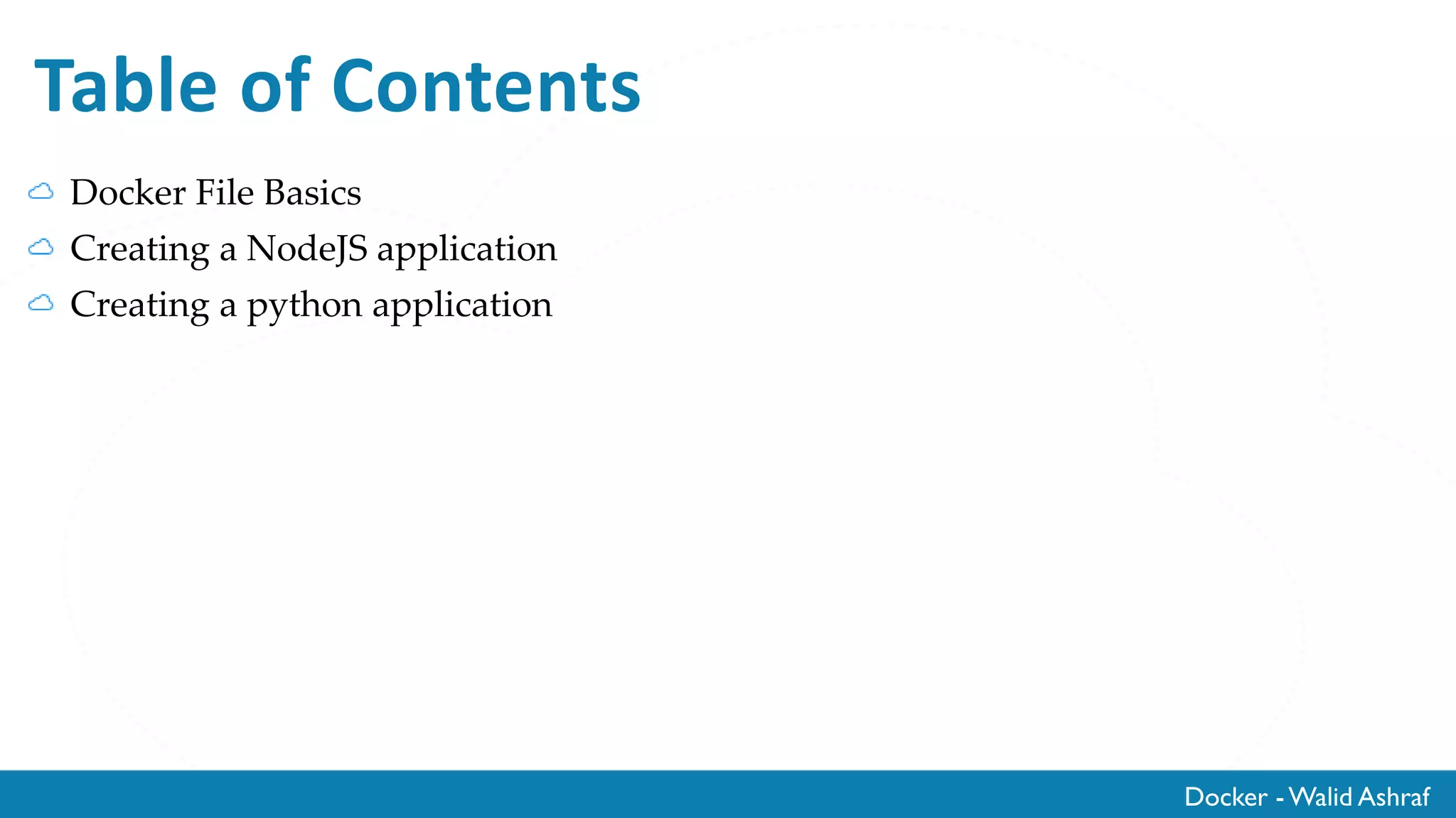 Docker - Walid Ashraf
Table of Contents
Docker File Basics
Creating a NodeJS application
Creating a python application
 