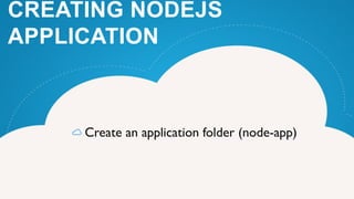 Create an application folder (node-app)
CREATING NODEJS
APPLICATION
 