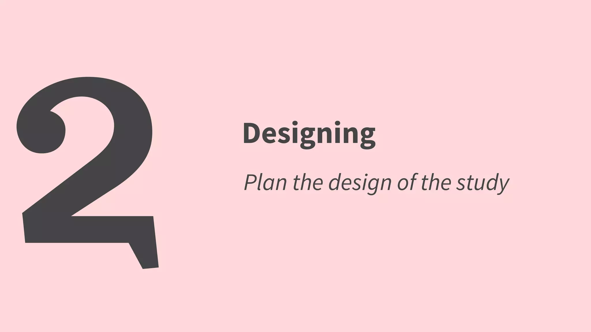 2 Designing
Plan the design of the study
 