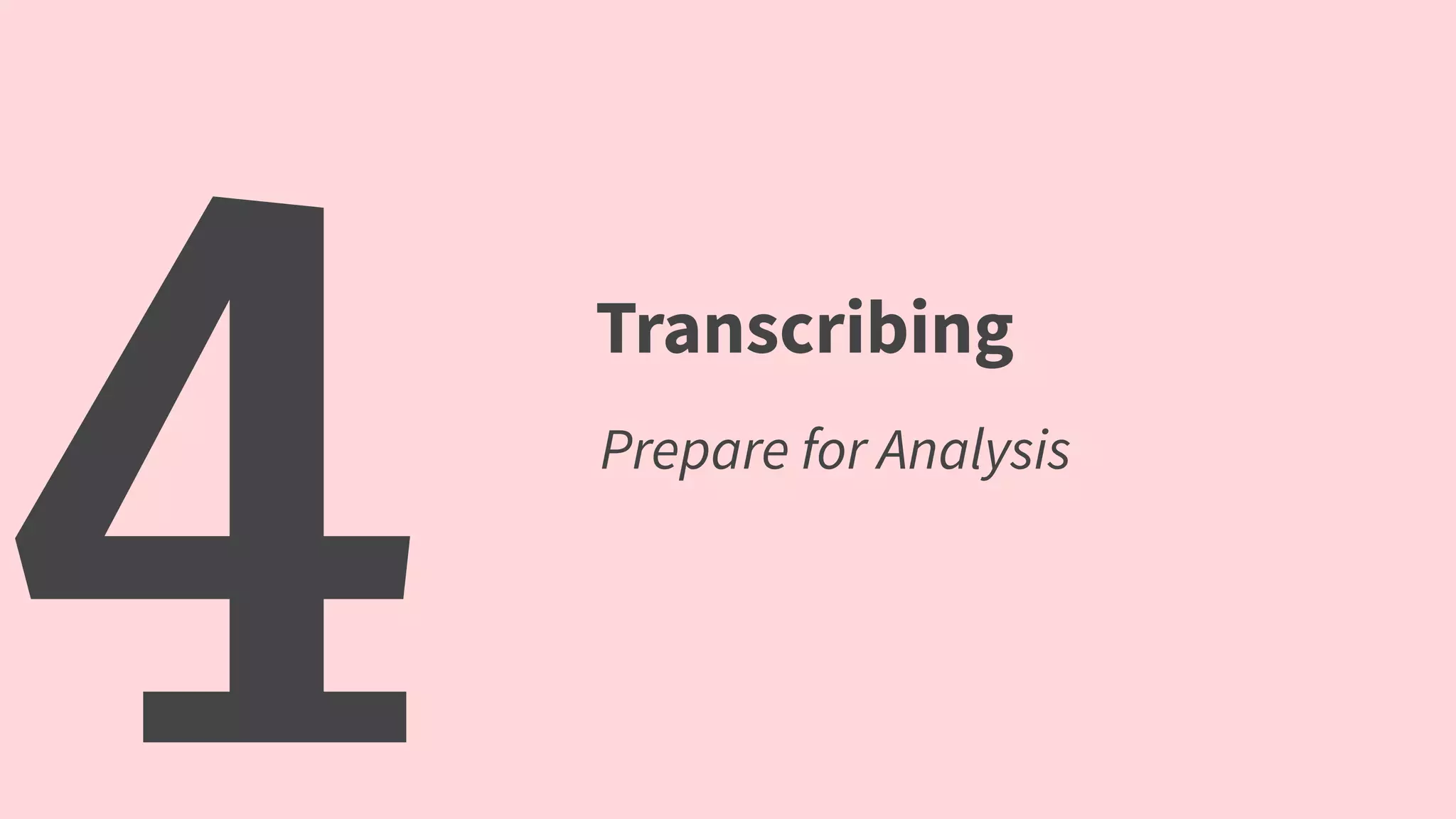 4 Transcribing
Prepare for Analysis
 
