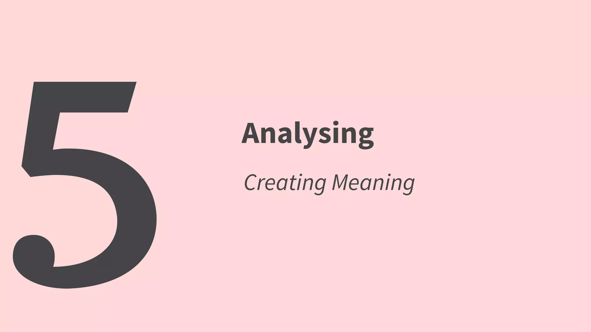 5 Analysing
Creating Meaning
 