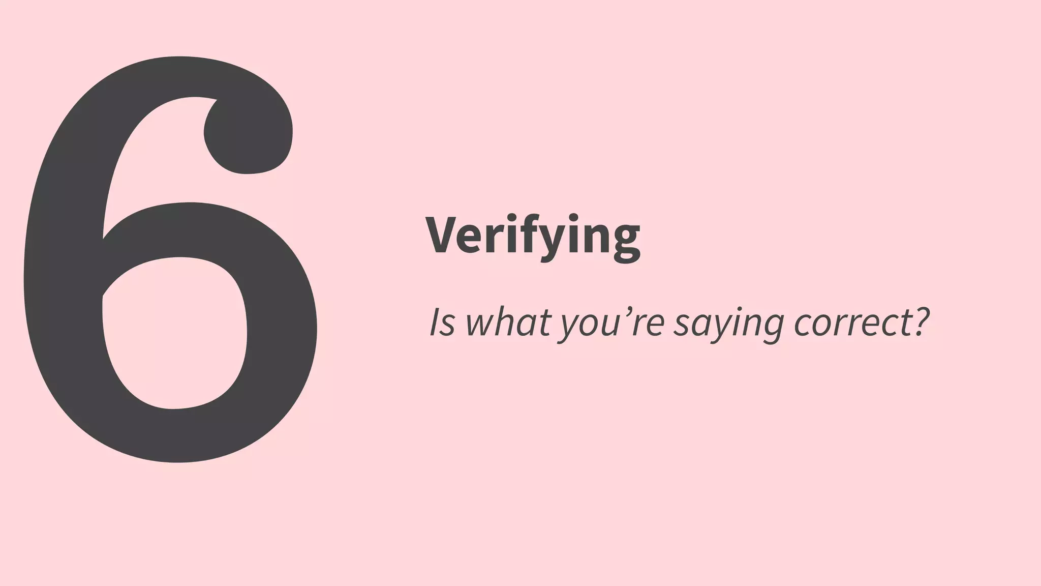 6 Verifying
Is what you’re saying correct?
 