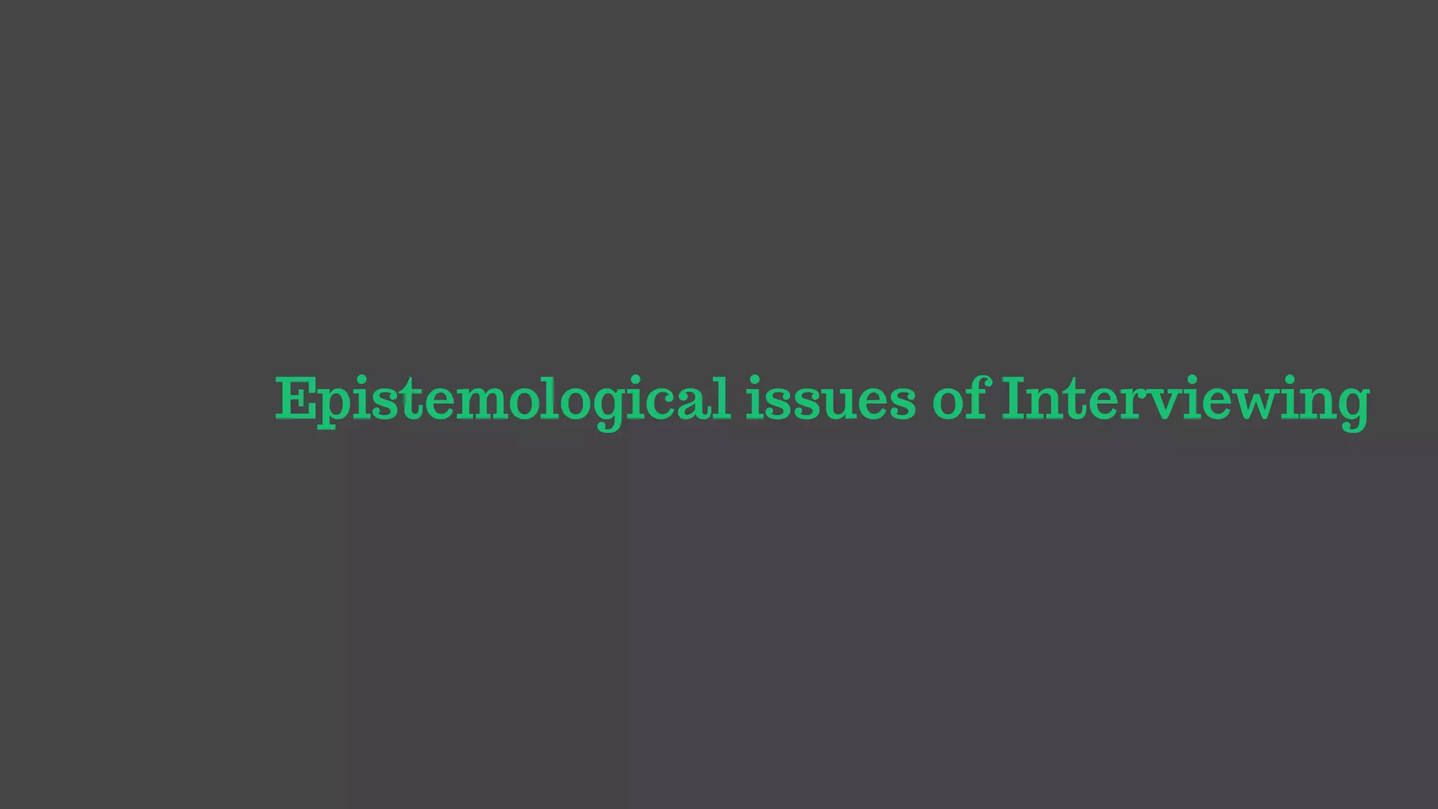 Epistemological issues of Interviewing
 