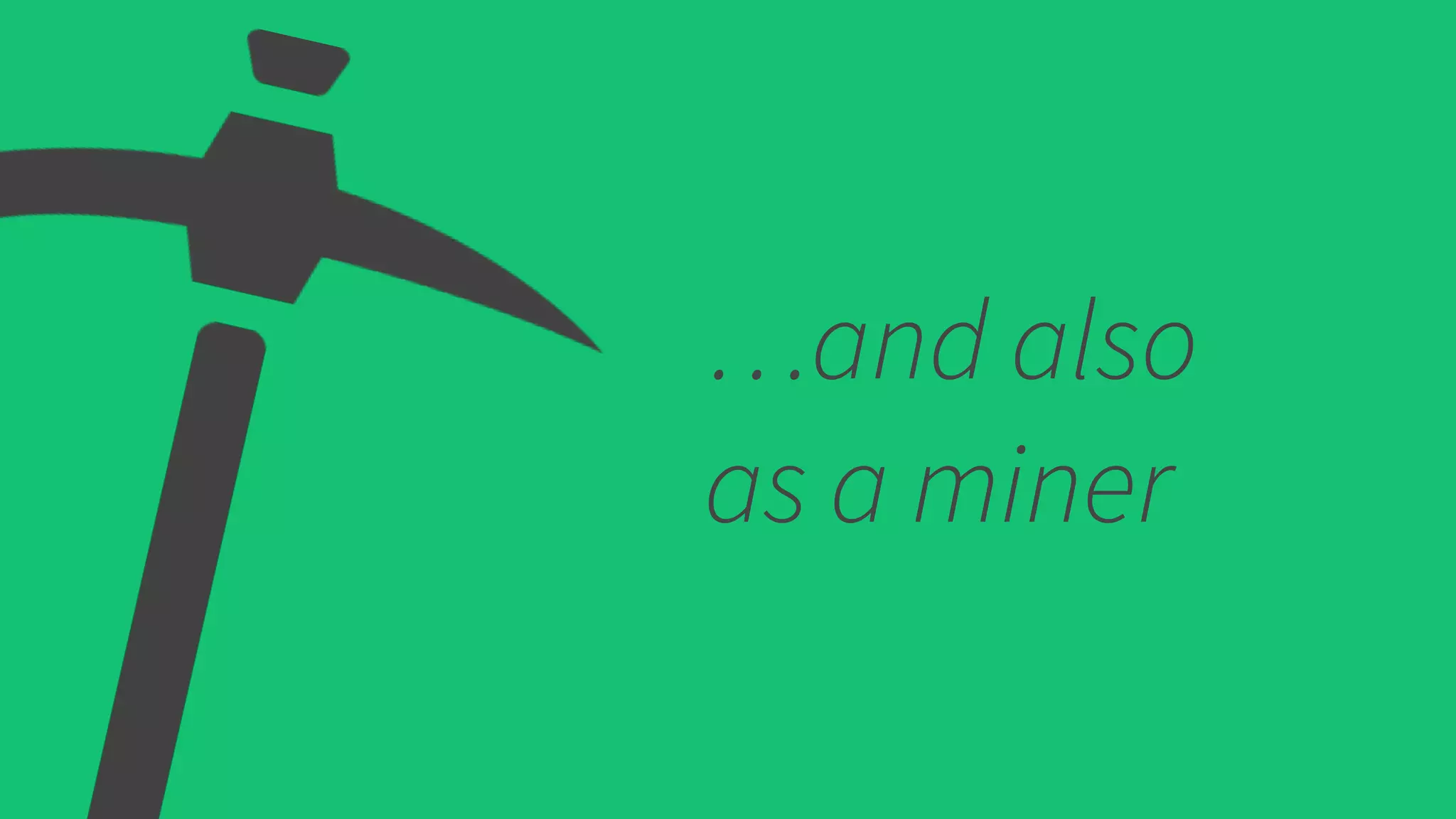 …and also
as a miner
 