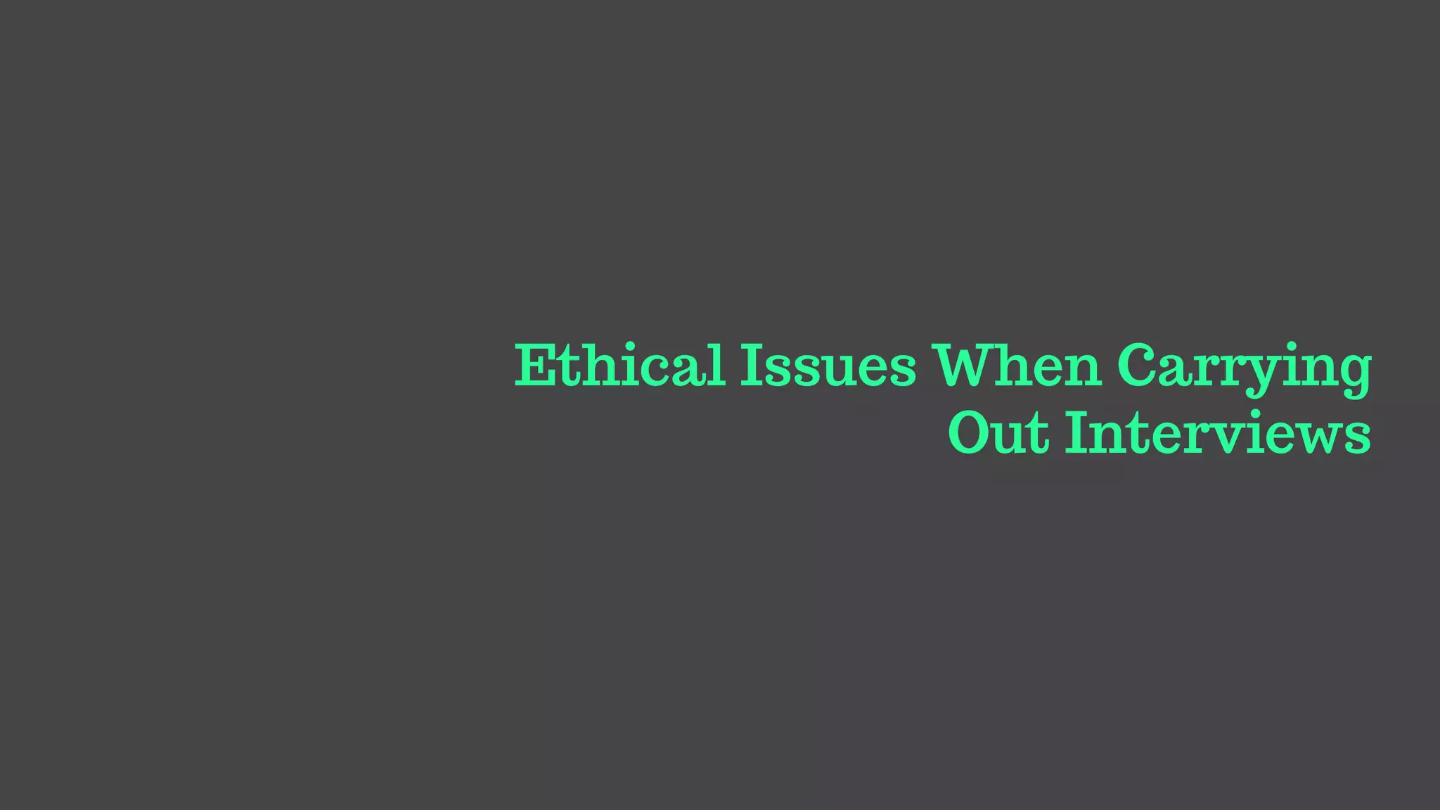 Ethical Issues When Carrying
Out Interviews
 