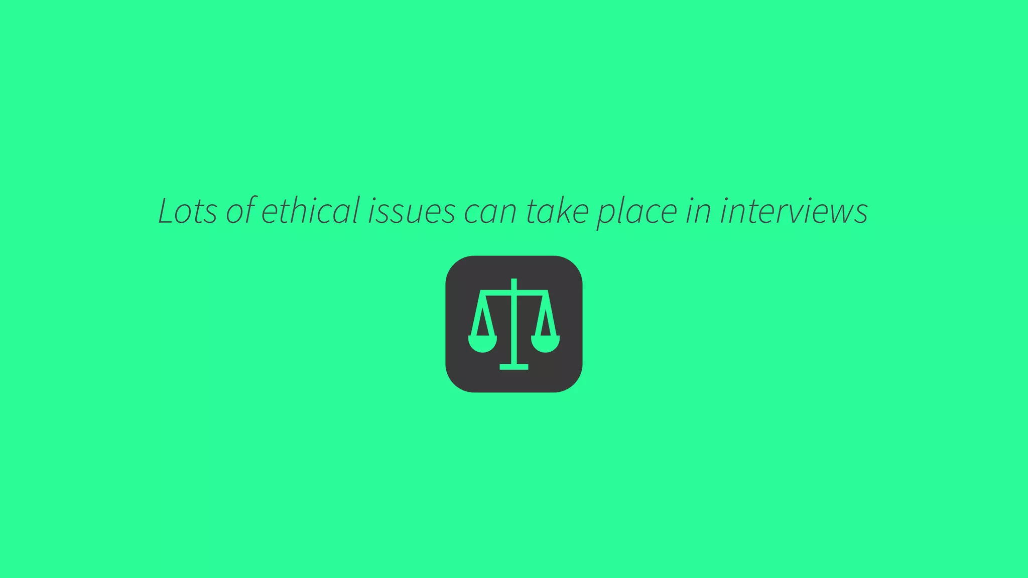 Lots of ethical issues can take place in interviews
 