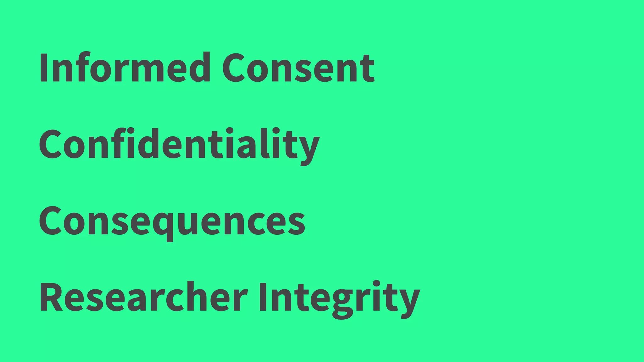 Informed Consent
Confidentiality
Consequences
Researcher Integrity
 