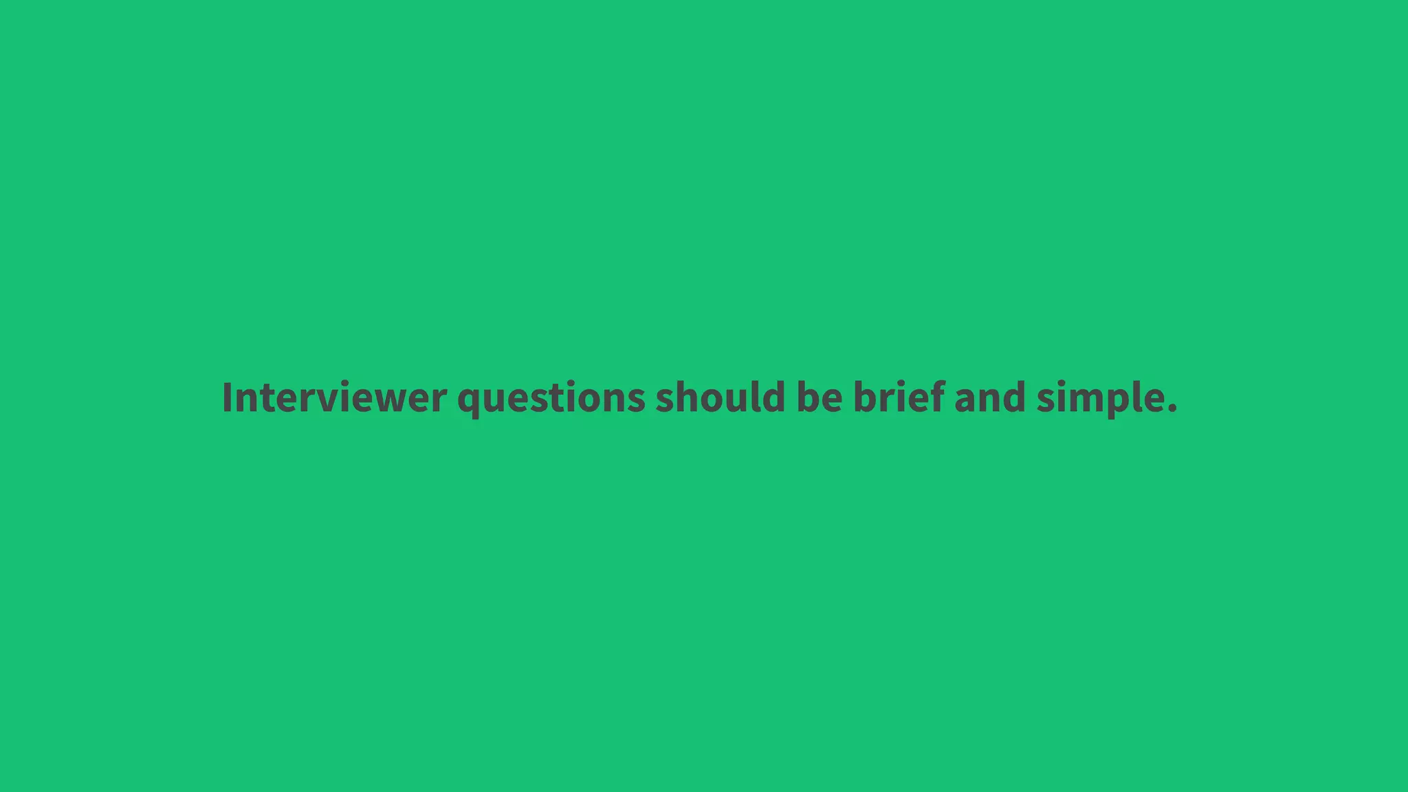 Interviewer questions should be brief and simple.
 