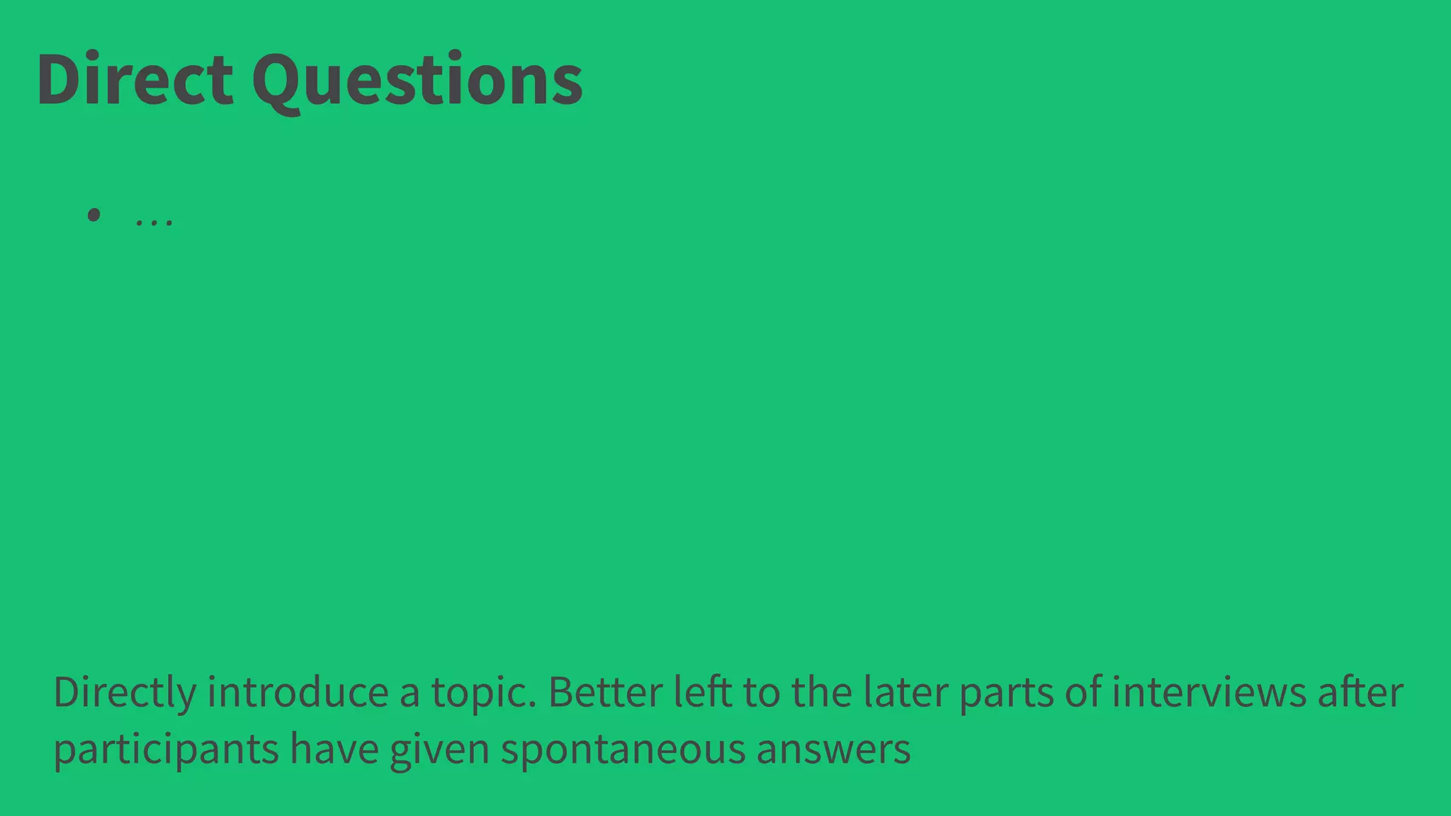 Direct Questions
• …
Directly introduce a topic. Better left to the later parts of interviews after
participants have given spontaneous answers
 