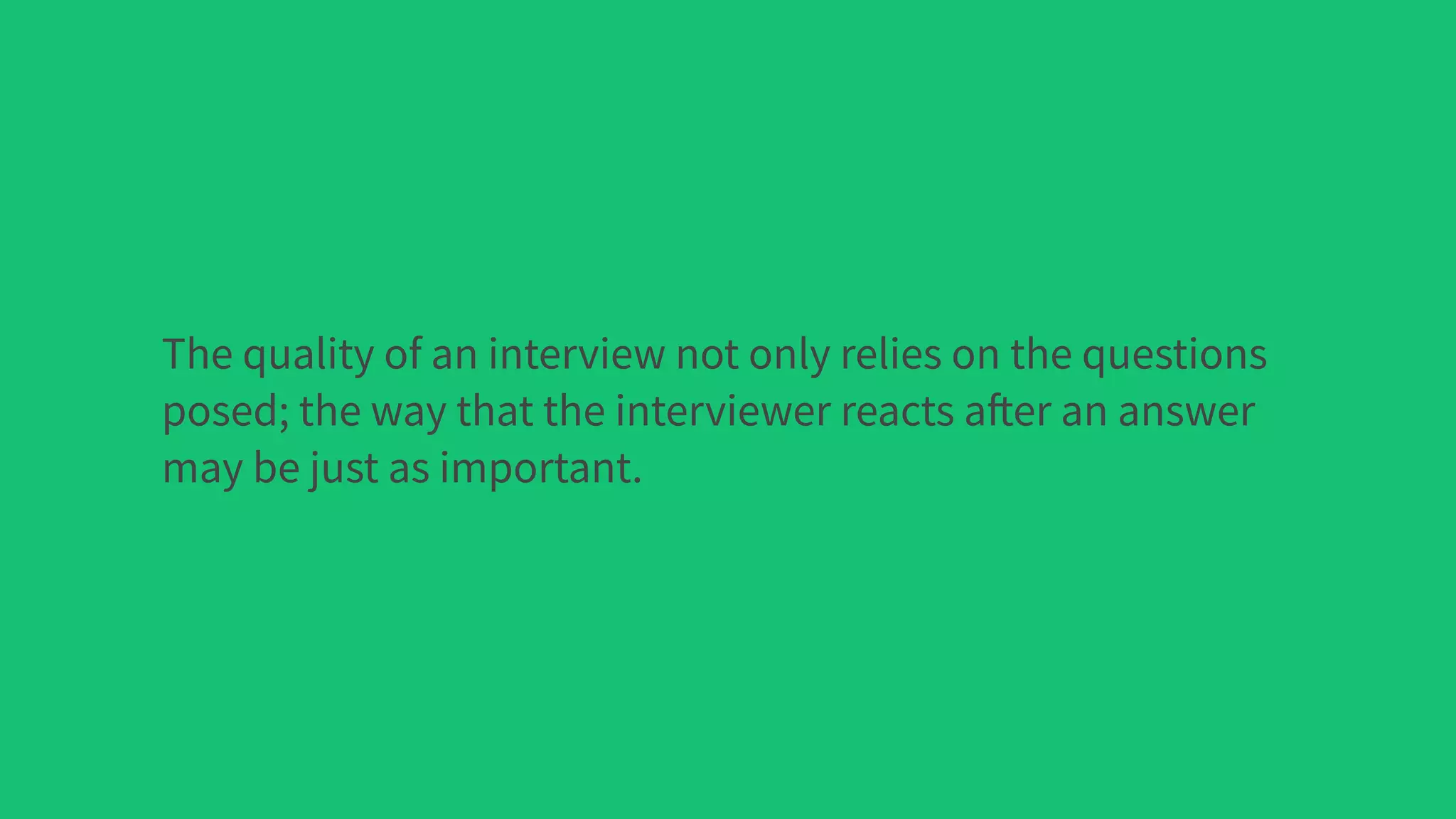 The quality of an interview not only relies on the questions
posed; the way that the interviewer reacts after an answer
may be just as important.
 