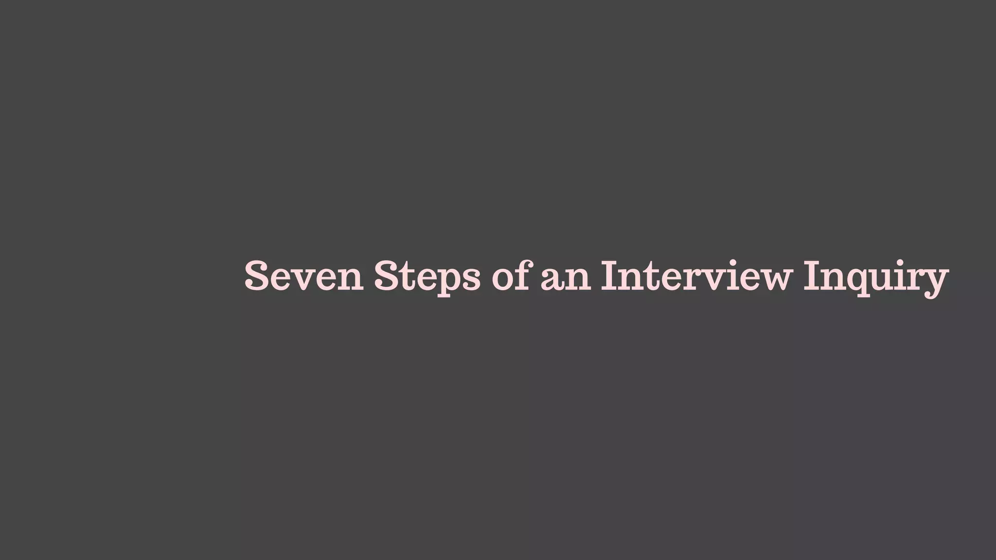 Seven Steps of an Interview Inquiry
 