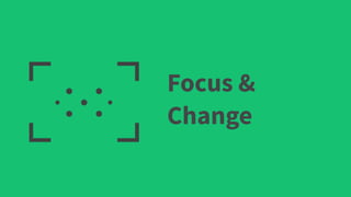Focus &
Change
 