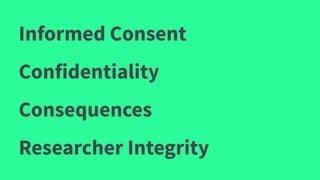 Informed Consent
Confidentiality
Consequences
Researcher Integrity
 