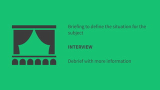 Briefing to define the situation for the
subject
Debrief with more information
INTERVIEW
 