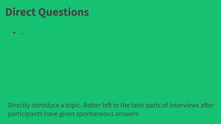 Direct Questions
• …
Directly introduce a topic. Better left to the later parts of interviews after
participants have given spontaneous answers
 