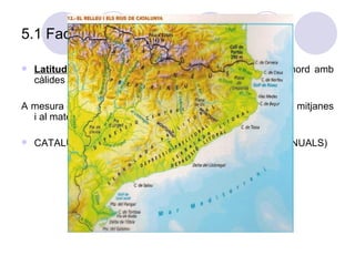 5.1 Factors que determinen el clima  Latitud : zona de contacte de masses d’aire fredes del nord amb càlides del sud.  A mesura que ens dirigim al sud augmenten les temperatures mitjanes i al mateix temps descendeixen les precipitacions. CATALUNYA HUMIDA VS.CATALUNYA SECA.(600MM/ANUALS) 