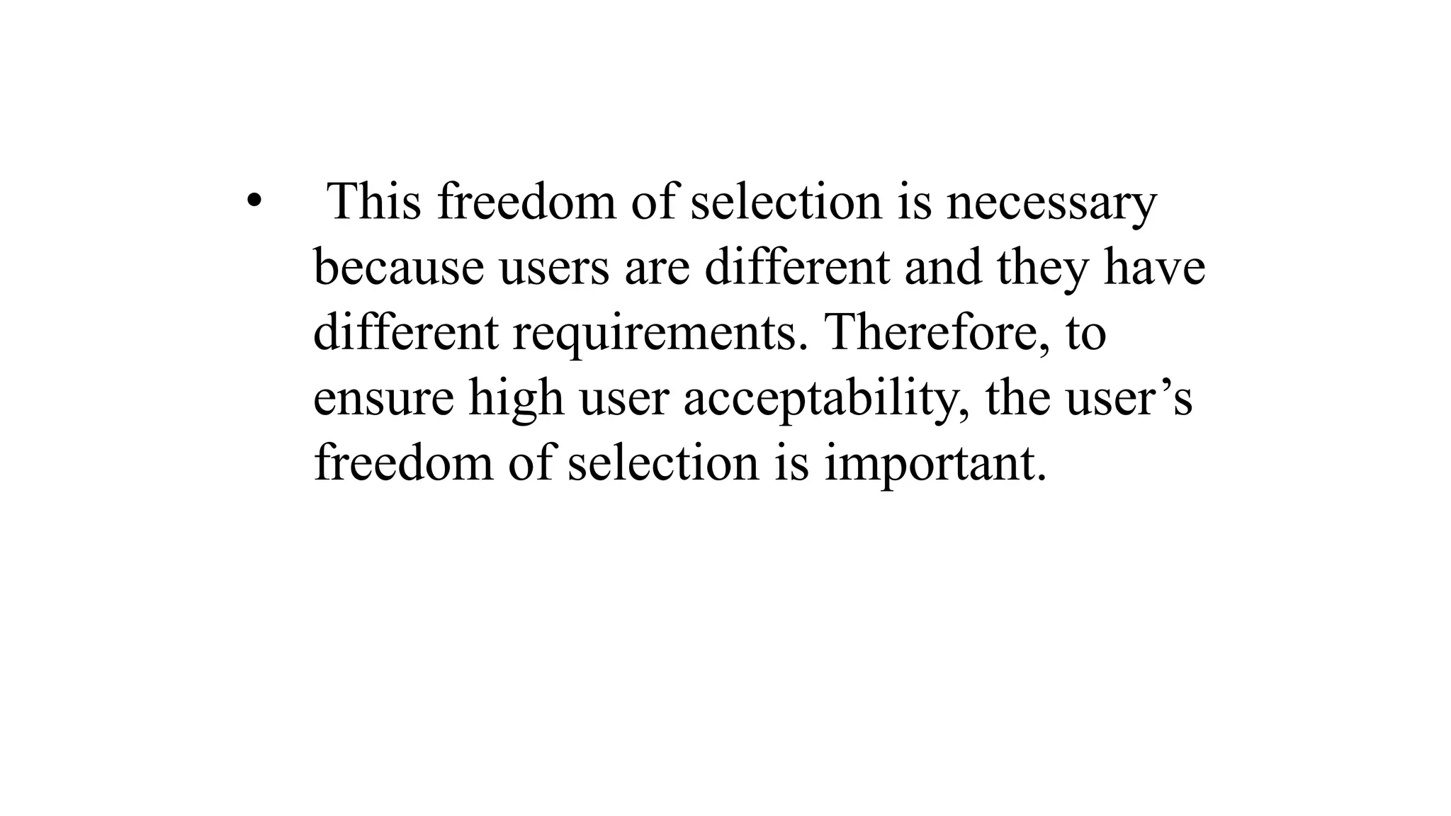 • This freedom of selection is necessary
because users are different and they have
different requirements. Therefore, to
ensure high user acceptability, the user’s
freedom of selection is important.
 