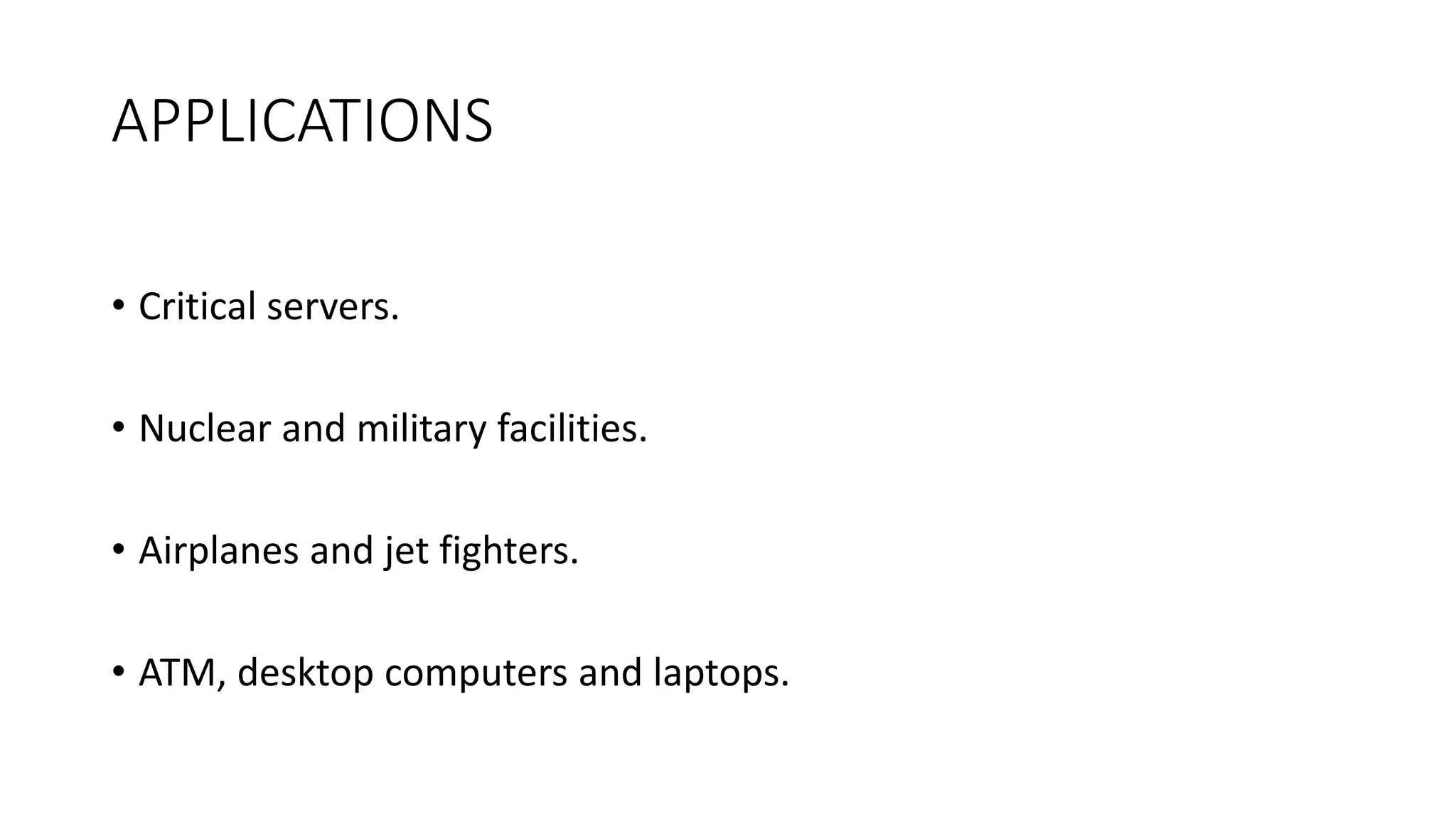 APPLICATIONS
• Critical servers.
• Nuclear and military facilities.
• Airplanes and jet fighters.
• ATM, desktop computers and laptops.
 