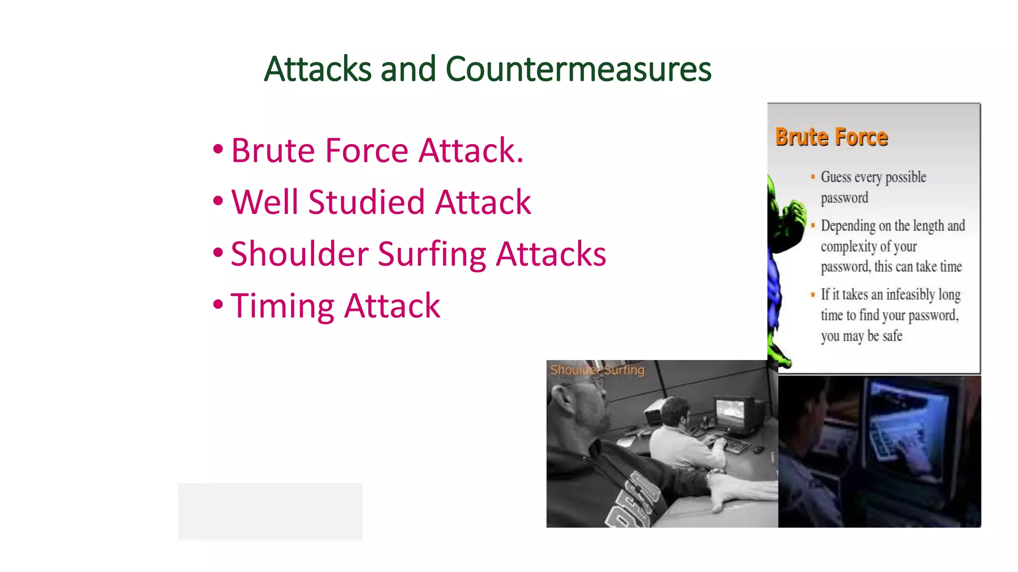 Attacks and Countermeasures
•Brute Force Attack.
•Well Studied Attack
•Shoulder Surfing Attacks
•Timing Attack
 