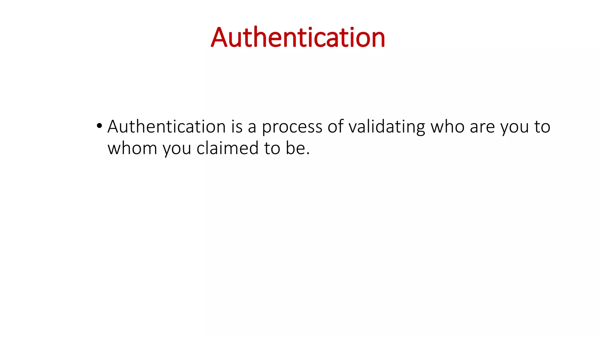 Authentication
• Authentication is a process of validating who are you to
whom you claimed to be.
 