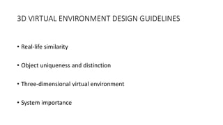 3D VIRTUAL ENVIRONMENT DESIGN GUIDELINES
• Real-life similarity
• Object uniqueness and distinction
• Three-dimensional virtual environment
• System importance
 