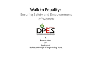 Walk to Equality:
Ensuring Safety and Empowerment
of Women
A
Presentation
By
Students of
Dhole Patil College of Engineering, Pune
 