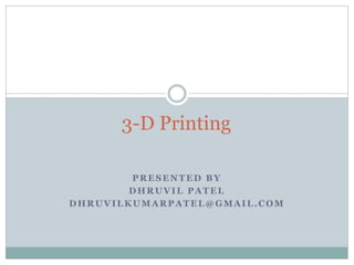 PRESENTED BY
DHRUVIL PATEL
DHRUVILKUMARPATEL@GMAIL.COM
3-D Printing
 