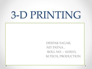 3-D PRINTING
DEEPAK SAGAR,
NIT PATNA ,
ROLL NO. – 1635013,
M.TECH, PRODUCTION
 