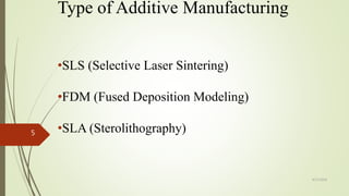 Type of Additive Manufacturing
•SLS (Selective Laser Sintering)
•FDM (Fused Deposition Modeling)
•SLA (Sterolithography)
4/17/2018
5
 