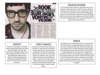 COLOUR SCHEME
In this DPS the colour scheme is quite dark and is more
based on ‘indie’ type colours and. This colour scheme is
very basic and is printed on a white background. There
isn’t much to say about the colour scheme although by
doing it this way they have makes the text and the image
stand out a lot more to the audience and I think that they
may have though that that is the main thing they want to
get across to the audience.
IMAGE
The image is of a male character, this is a close up shot
and the character is really showing much emotion. His
face seems quite dark and tired. I think they have done
the image like this to reflect what they may be talking
about, basing this on the title of the DPS. I also think the
image is done like this and they aren’t trying much
because this doesn’t seem like the type of magazine that
has a target audience for children and maybe even young
teens so they wouldn’t need to emphasis any emotion
such as excitement, happiness etc. it is also quite a basic
image that fits the layout and colour scheme of the rest of
the page.
FONT CHOICES
All the fonts in this DPS are very basic,
the title is in bold and all the writing is
in black expect from some words that
are placed in the title. The heading is
set out from a normal title. Such as the
words are in different sizes, even the
letters and also they are in different
colours. I think this is to make the title
look less basic because the page is
quite dull so by doing this they are able
to fill up the page in a more exciting
page.
LAYOUT
The layout is very basic. The image
takes up exactly half of the left hand
side of the page. Then the right
hand side of the page is taken up by
the heading and the text. There is a
sub heading just above the text
written across the page clearing
setting the heading and the text
apart. The text is set out into four
coloumns.
 