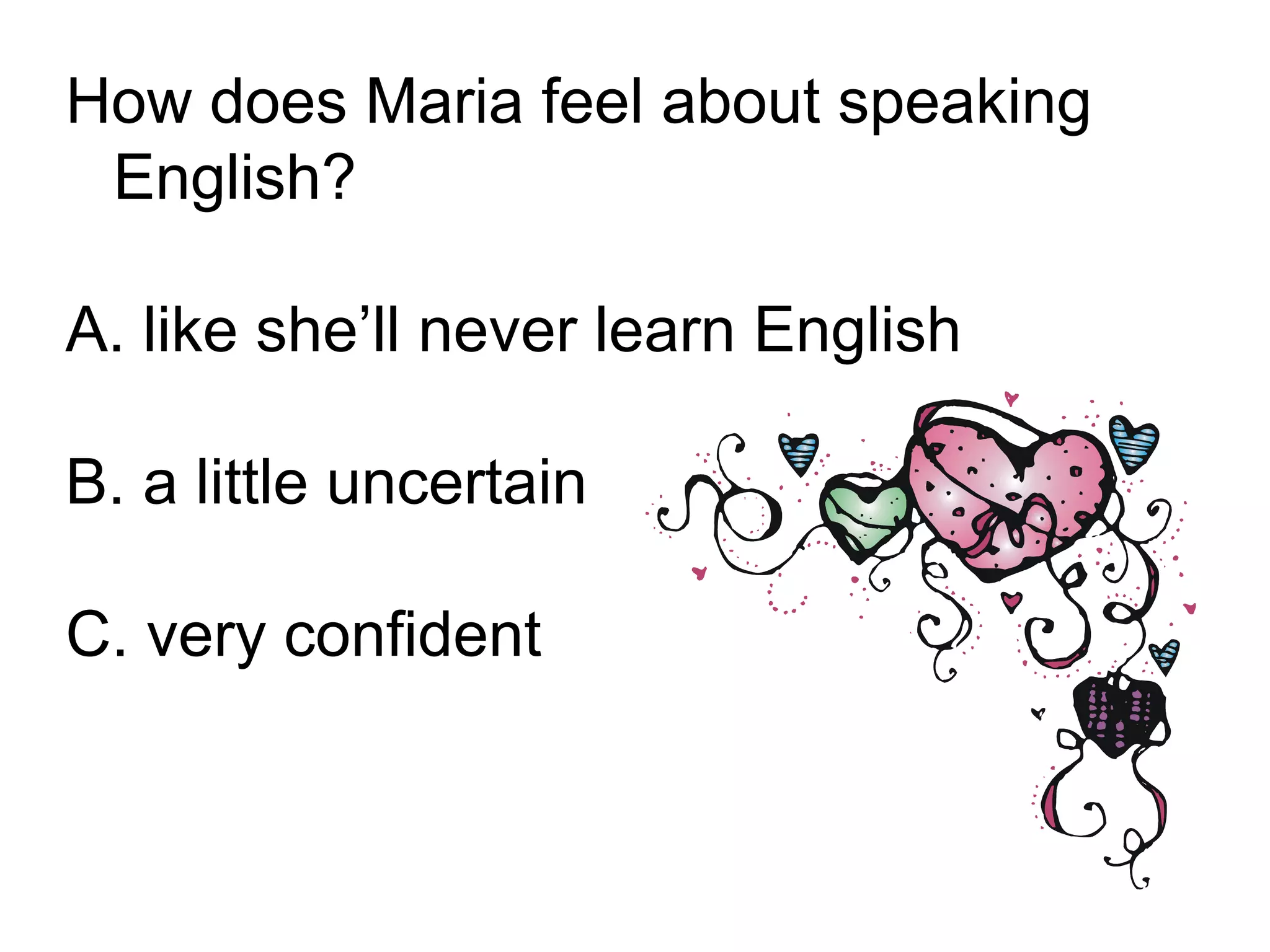 How does Maria feel about speaking
English?
A. like she’ll never learn English
B. a little uncertain
C. very confident
 