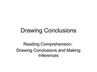 Drawing Conclusions
Reading Comprehension:
Drawing Conclusions and Making
Inferences
 