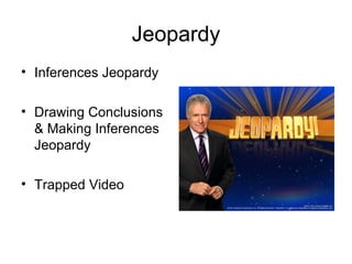 Jeopardy
• Inferences Jeopardy
• Drawing Conclusions
& Making Inferences
Jeopardy
• Trapped Video
 