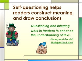 Self-questioning helps
readers construct meaning,
and draw conclusions
Questioning and inferring
work in tandem to enhance...