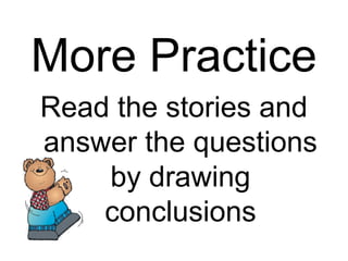 More Practice
Read the stories and
answer the questions
by drawing
conclusions
 
