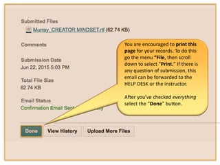 You are encouraged to print this
page for your records. To do this
go the menu “File, then scroll
down to select “Print.” If there is
any question of submission, this
email can be forwarded to the
HELP DESK or the instructor.
After you’ve checked everything
select the “Done” button.
 