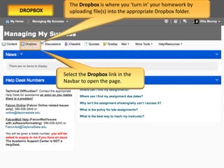 Select the Dropbox link in the
Navbar to open the page.
The Dropbox is where you ‘turn in’ your homework by
uploading file(s) into the appropriate Dropbox folder.DROPBOX
 