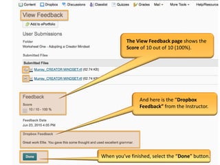 The View Feedback page shows the
Score of 10 out of 10 (100%).
And here is the “Dropbox
Feedback” from the Instructor.
When you’ve finished, select the “Done” button.
 