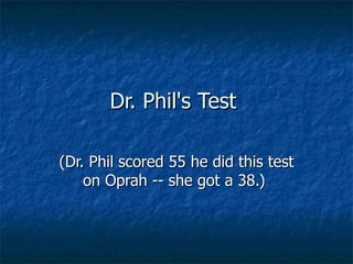 Dr. Phil's Test

(Dr. Phil scored 55 he did this test
    on Oprah -- she got a 38.)
 