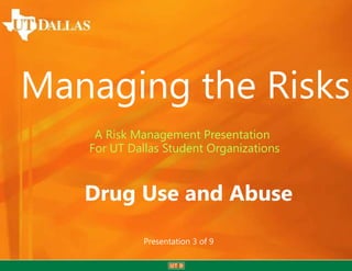 Managing the Risks
A Risk Management Presentation
For UT Dallas Student Organizations

Drug Use and Abuse
Presentation 3 of 9

 