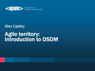 Alex Lipsky:
Agile territory:
Introduction to DSDM
 