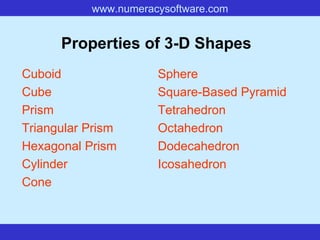 Properties of 3-D Shapes   Cuboid Cube Prism Triangular Prism Hexagonal Prism Cylinder Cone Sphere Square-Based Pyramid Tetrahedron Octahedron Dodecahedron Icosahedron 