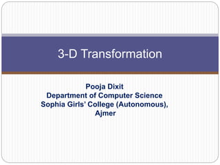 Pooja Dixit
Department of Computer Science
Sophia Girls’ College (Autonomous),
Ajmer
3-D Transformation
 